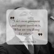 Life’s most persistent and urgent question is, ‘What are you doing for others?